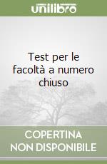 Test per le facoltà a numero chiuso libro