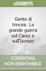 Gente di trincea. La grande guerra sul Carso e sull'Isonzo