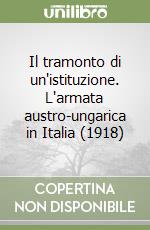 Il tramonto di un'istituzione. L'armata austro-ungarica in Italia (1918) libro