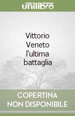 Vittorio Veneto l'ultima battaglia libro