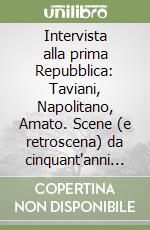 Intervista alla prima Repubblica: Taviani, Napolitano, Amato. Scene (e retroscena) da cinquant'anni di politica