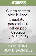 Guerra segreta oltre le linee. I nuotatori paracadutisti del gruppo Ceccacci (1943-1945) libro