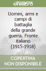 Uomini, armi e campi di battaglia della grande guerra. Fronte italiano (1915-1918) libro