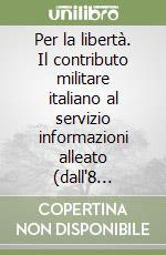 Per la libertà. Il contributo militare italiano al servizio informazioni alleato (dall'8 settembre 1943 al 25 aprile 1945) libro