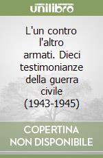 L'un contro l'altro armati. Dieci testimonianze della guerra civile (1943-1945)