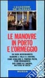 Le manovre in porto e l'ormeggio. Un buon avvicinamento. Manovre a vela o a motore. Come scegliere il proprio posto, come ormeggiarsi. Dar fondo all'ancora... libro