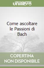 Come ascoltare le Passioni di Bach