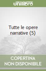 Tutte le opere narrative (5) libro