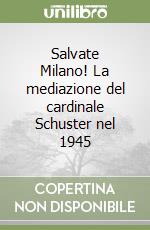 Salvate Milano! La mediazione del cardinale Schuster nel 1945 libro