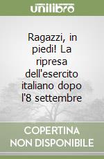 Ragazzi, in piedi! La ripresa dell'esercito italiano dopo l'8 settembre libro