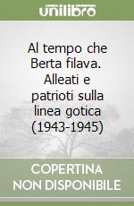 Al tempo che Berta filava. Alleati e patrioti sulla linea gotica (1943-1945) libro