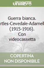 Guerra bianca. Ortles-Cevedale-Adamello (1915-1916). Con videocassetta libro