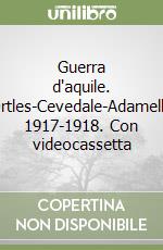 Guerra d'aquile. Ortles-Cevedale-Adamello 1917-1918. Con videocassetta libro