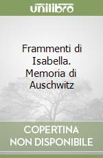 Frammenti di Isabella. Memoria di Auschwitz libro