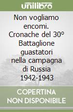 Non vogliamo encomi. Cronache del 30° Battaglione guastatori nella campagna di Russia 1942-1943