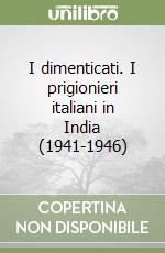 I dimenticati. I prigionieri italiani in India (1941-1946) libro