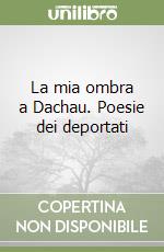 La mia ombra a Dachau. Poesie dei deportati libro