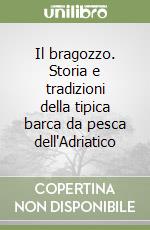 Il bragozzo. Storia e tradizioni della tipica barca da pesca dell'Adriatico libro