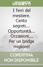 I ferri del mestiere. Cento segreti... Opportunità... Occasioni... Per un bridge migliore! libro