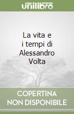 La vita e i tempi di Alessandro Volta