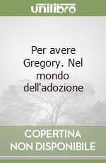 Per avere Gregory. Nel mondo dell'adozione libro