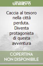 Caccia al tesoro nella città perduta. Diventa protagonista di questa avventura libro