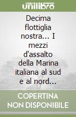 Decima flottiglia nostra... I mezzi d'assalto della Marina italiana al sud e al nord dopo l'armistizio libro