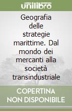 Geografia delle strategie marittime. Dal mondo dei mercanti alla società transindustriale libro