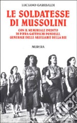 Le soldatesse di Mussolini. Con il memoriale inedito di Piera Gatteschi Fondelli, generale delle ausiliarie della RSI libro