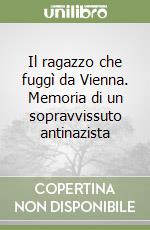 Il ragazzo che fuggì da Vienna. Memoria di un sopravvissuto antinazista libro