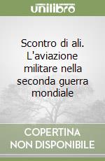 Scontro di ali. L'aviazione militare nella seconda guerra mondiale libro