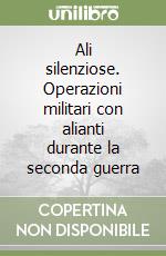 Ali silenziose. Operazioni militari con alianti durante la seconda guerra libro