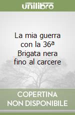 La mia guerra con la 36ª Brigata nera fino al carcere