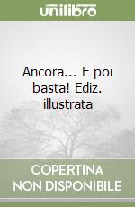 Ancora... E poi basta! Ediz. illustrata