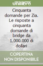 Cinquanta domande per Zia. Le risposte a cinquanta domande di bridge da 1.000.000 di dollari