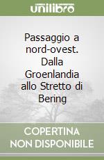 Passaggio a nord-ovest. Dalla Groenlandia allo Stretto di Bering libro