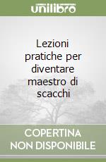 Lezioni pratiche per diventare maestro di scacchi libro