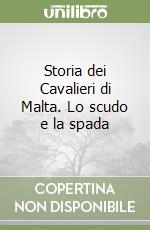 Storia dei Cavalieri di Malta. Lo scudo e la spada libro