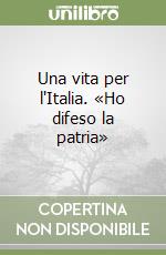 Una vita per l'Italia. «Ho difeso la patria»