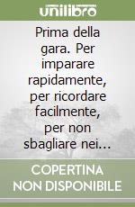 Prima della gara. Per imparare rapidamente, per ricordare facilmente, per non sbagliare nei momenti critici libro