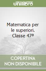 Matematica per le superiori. Classe 47ª libro