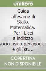 Guida all'esame di Stato. Matematica. Per i Licei a indirizzo socio-psico-pedagogico e gli Ist. Magistrali libro