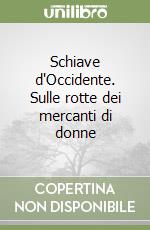 Schiave d'Occidente. Sulle rotte dei mercanti di donne libro