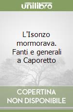 L'Isonzo mormorava. Fanti e generali a Caporetto libro