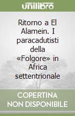 Ritorno a El Alamein. I paracadutisti della «Folgore» in Africa settentrionale