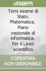 Temi esame di Stato. Matematica. Piano nazionale di informatica. Per il Liceo scientifico libro