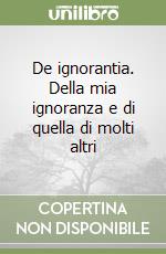 De ignorantia. Della mia ignoranza e di quella di molti altri libro