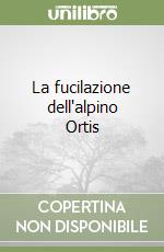 La fucilazione dell'alpino Ortis libro