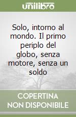 Solo, intorno al mondo. Il primo periplo del globo, senza motore, senza un soldo libro