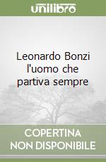 Leonardo Bonzi l'uomo che partiva sempre libro